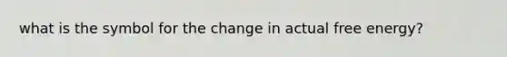 what is the symbol for the change in actual free energy?