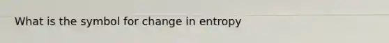 What is the symbol for change in entropy