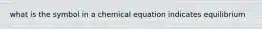 what is the symbol in a chemical equation indicates equilibrium