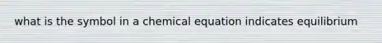 what is the symbol in a chemical equation indicates equilibrium