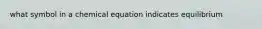 what symbol in a chemical equation indicates equilibrium