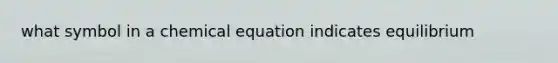 what symbol in a chemical equation indicates equilibrium