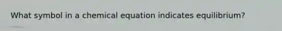 What symbol in a chemical equation indicates equilibrium?