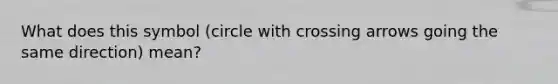 What does this symbol (circle with crossing arrows going the same direction) mean?