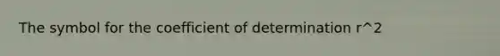 The symbol for the coefficient of determination r^2