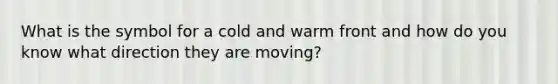 What is the symbol for a cold and warm front and how do you know what direction they are moving?