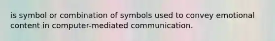 is symbol or combination of symbols used to convey emotional content in computer-mediated communication.