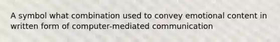 A symbol what combination used to convey emotional content in written form of computer-mediated communication