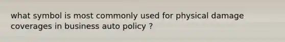 what symbol is most commonly used for physical damage coverages in business auto policy ?