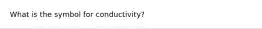 What is the symbol for conductivity?