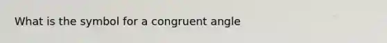 What is the symbol for a congruent angle