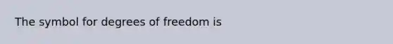 The symbol for degrees of freedom is