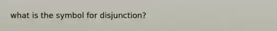 what is the symbol for disjunction?