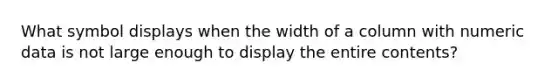 What symbol displays when the width of a column with numeric data is not large enough to display the entire contents?