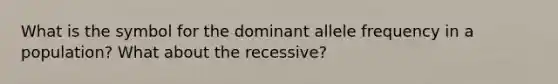 What is the symbol for the dominant allele frequency in a population? What about the recessive?