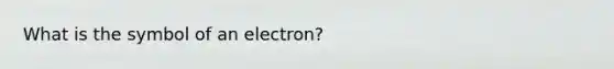 What is the symbol of an electron?