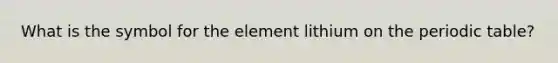 What is the symbol for the element lithium on the periodic table?