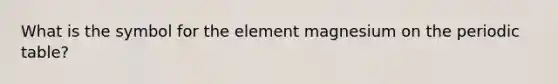 What is the symbol for the element magnesium on the periodic table?