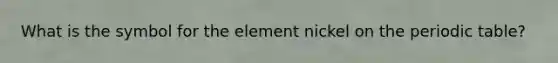 What is the symbol for the element nickel on the periodic table?