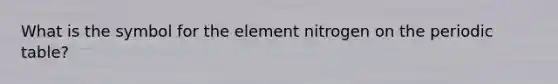 What is the symbol for the element nitrogen on the periodic table?