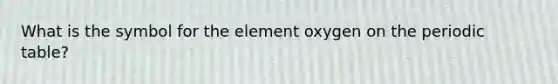 What is the symbol for the element oxygen on the periodic table?