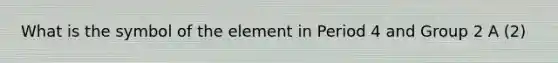 What is the symbol of the element in Period 4 and Group 2 A (2)
