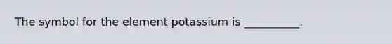 The symbol for the element potassium is __________.