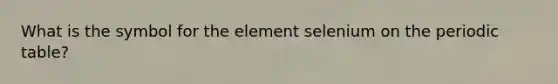 What is the symbol for the element selenium on the periodic table?