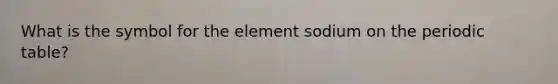 What is the symbol for the element sodium on the periodic table?