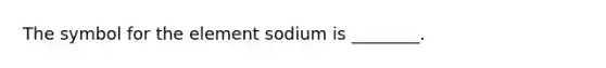 The symbol for the element sodium is ________.