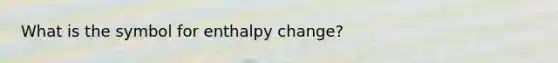 What is the symbol for enthalpy change?