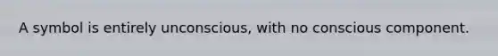 A symbol is entirely unconscious, with no conscious component.