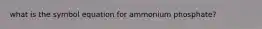 what is the symbol equation for ammonium phosphate?