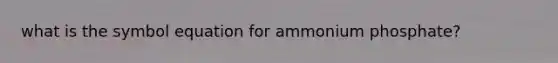 what is the symbol equation for ammonium phosphate?