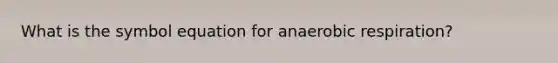 What is the symbol equation for anaerobic respiration?