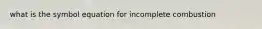 what is the symbol equation for incomplete combustion