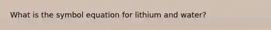 What is the symbol equation for lithium and water?