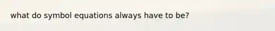 what do symbol equations always have to be?