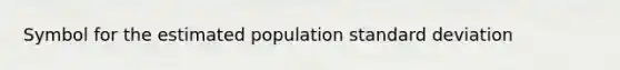 Symbol for the estimated population <a href='https://www.questionai.com/knowledge/kqGUr1Cldy-standard-deviation' class='anchor-knowledge'>standard deviation</a>