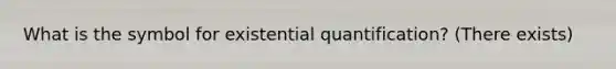 What is the symbol for existential quantification? (There exists)