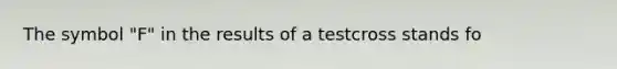 The symbol "F" in the results of a testcross stands fo