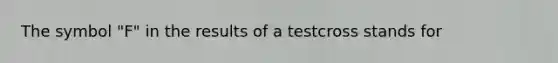 The symbol "F" in the results of a testcross stands for