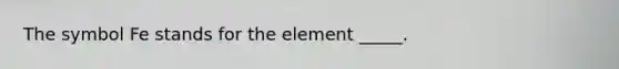 The symbol Fe stands for the element _____.