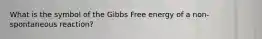 What is the symbol of the Gibbs Free energy of a non-spontaneous reaction?