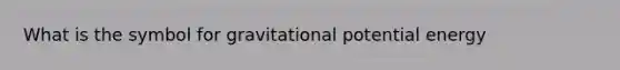 What is the symbol for gravitational potential energy