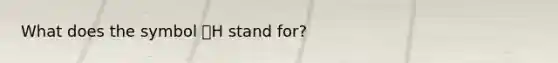 What does the symbol 🔺H stand for?