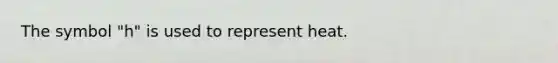 The symbol "h" is used to represent heat.