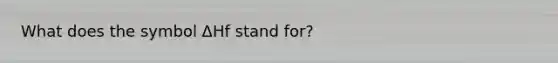 What does the symbol ΔHf stand for?