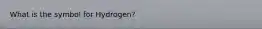 What is the symbol for Hydrogen?