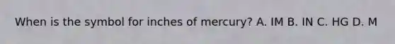 When is the symbol for inches of mercury? A. IM B. IN C. HG D. M